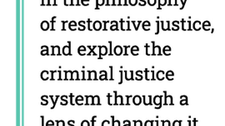 Immerse yourself in the philosophy of restorative justice, and explore the criminal justice system through a lens of changing it for the better.