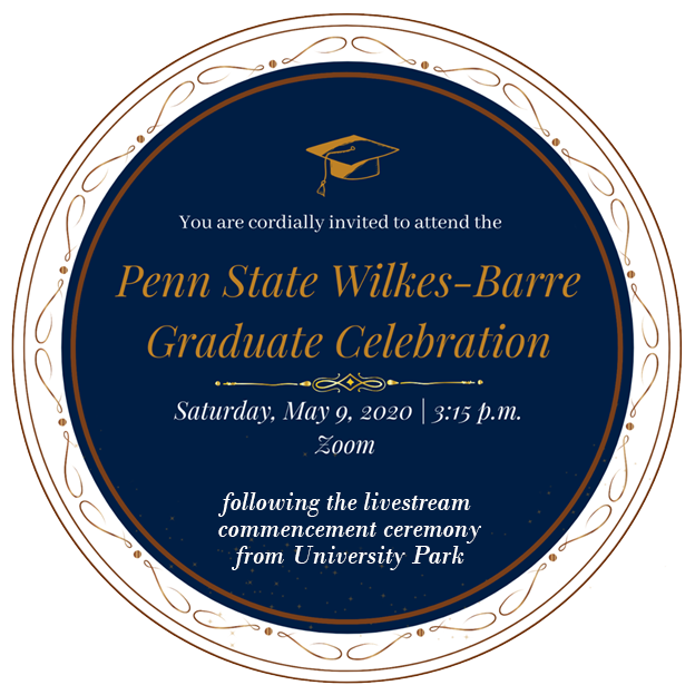 You are invited to the Penn State Wilkes-Barre Graduate Celebration on Saturday, May 9th at 3:15 pm, on Zoom (after graduation ceremony live-streamed from University Park)