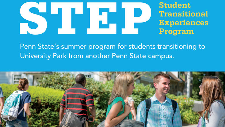 STEP, Student Transitional Experiences Program. Penn State's summer program for students transitioning to University Park from another Penn State campus.