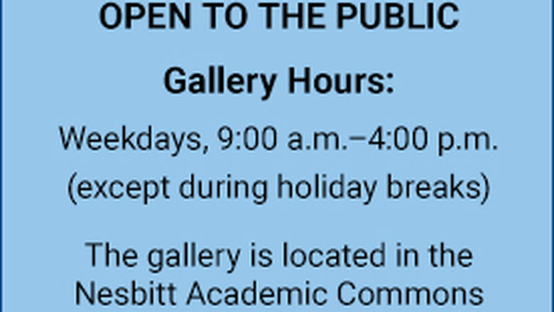 The art gallery is open to the public. Gallery hours: Weekdays, 9:00 a.m.–4:00 p.m., except during holiday breaks. The gallery is located in the Nesbitt Academic Commons.