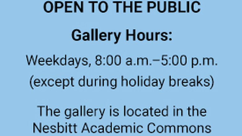 The art gallery is open to the public. Gallery hours: weekdays, 8:00 a.m.–5:00 p.m., except during holiday breaks. The gallery is located in the Nesbitt Academic Commons.