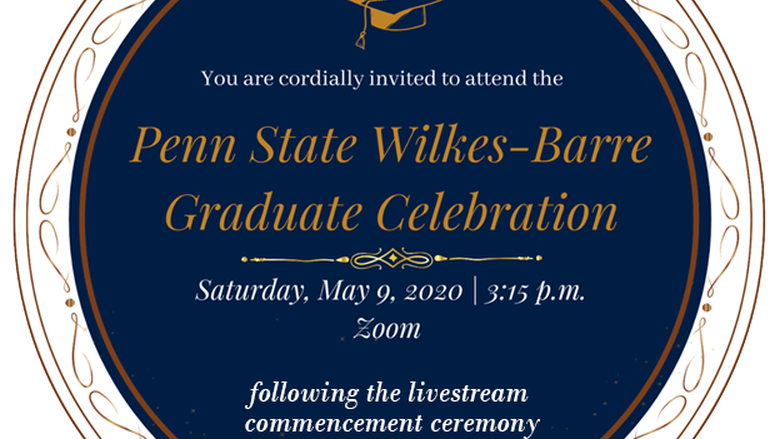 You are invited to the Penn State Wilkes-Barre Graduate Celebration on Saturday, May 9th at 3:15 pm, on Zoom (after graduation ceremony live-streamed from University Park)
